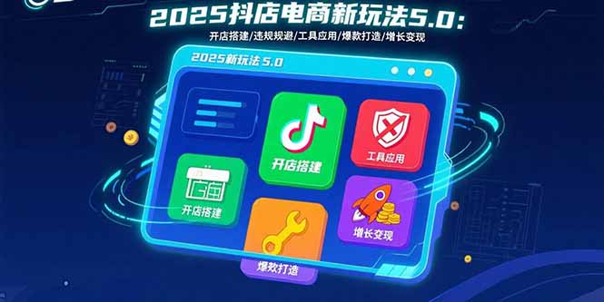 抖音小店全链路运营实战课程：从0到1打造爆款，实现全域增长